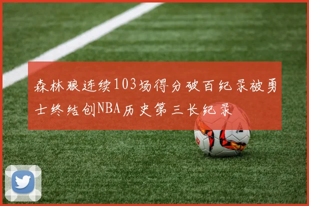 森林狼连续103场得分破百纪录被勇士终结创NBA历史第三长纪录