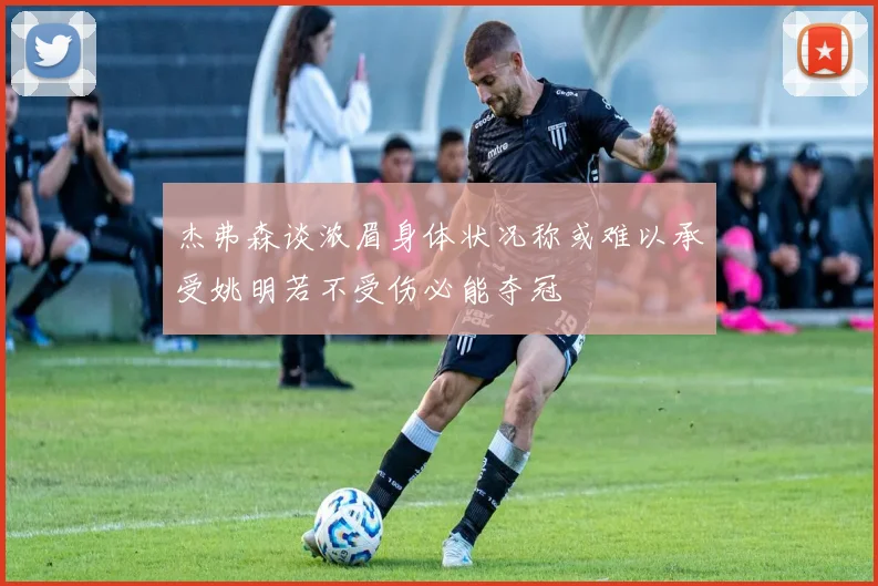 杰弗森谈浓眉身体状况称或难以承受姚明若不受伤必能夺冠
