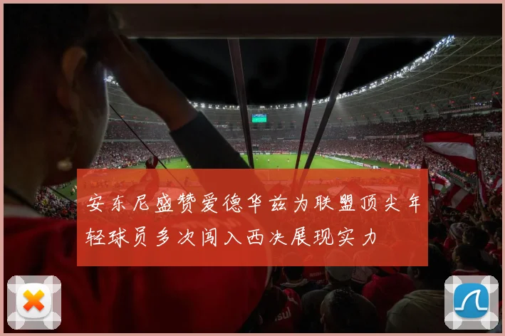 安东尼盛赞爱德华兹为联盟顶尖年轻球员多次闯入西决展现实力