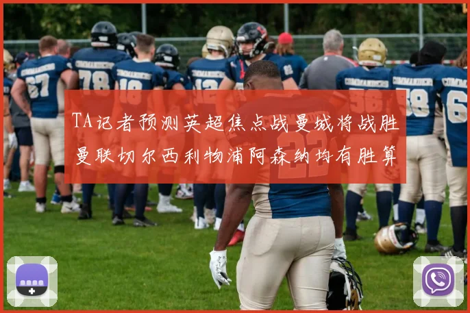 TA记者预测英超焦点战曼城将战胜曼联切尔西利物浦阿森纳均有胜算