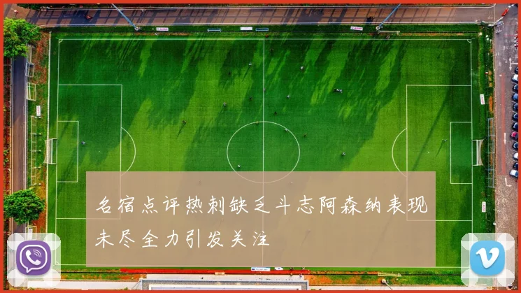 名宿点评热刺缺乏斗志阿森纳表现未尽全力引发关注