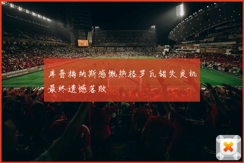 库普梅纳斯感慨热格罗瓦错失良机最终遗憾落败