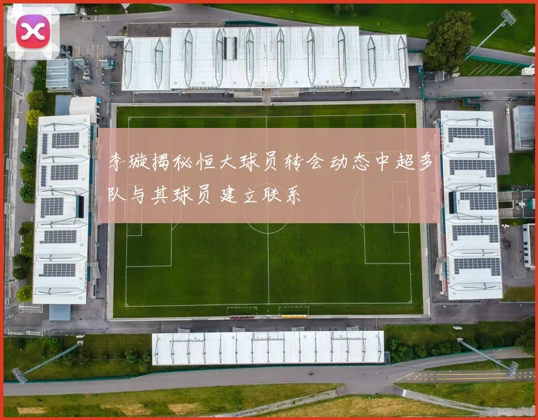李璇揭秘恒大球员转会动态中超多队与其球员建立联系