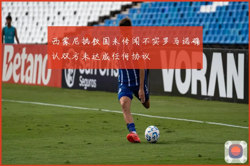 西蒙尼执教国米传闻不实罗马诺确认双方未达成任何协议