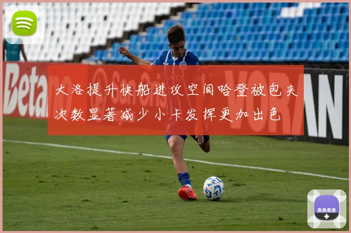 大洛提升快船进攻空间哈登被包夹次数显著减少小卡发挥更加出色