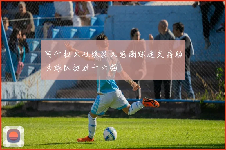 阿什拉夫社媒发文感谢球迷支持助力球队挺进十六强