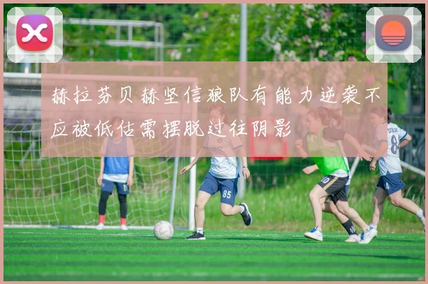 赫拉芬贝赫坚信狼队有能力逆袭不应被低估需摆脱过往阴影
