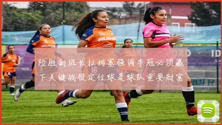 险胜副班长拉姆塞强调夺冠必须赢下关键战役定位球是球队重要财富