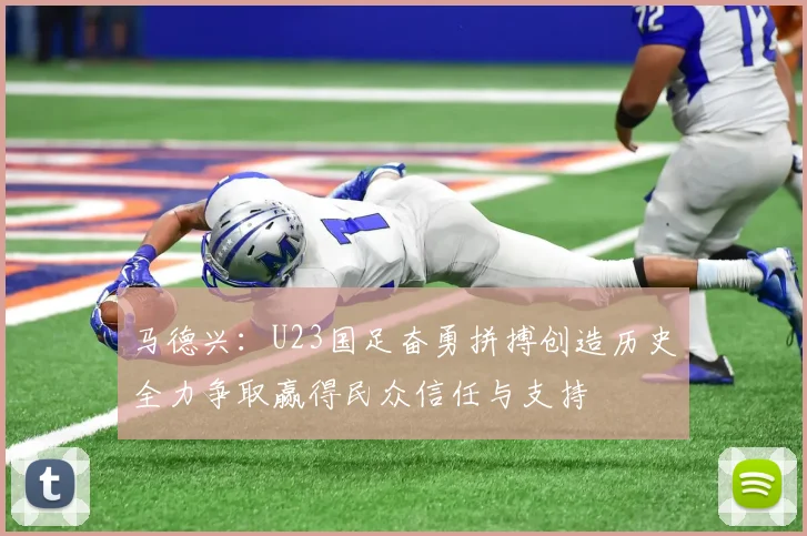 马德兴：U23国足奋勇拼搏创造历史全力争取赢得民众信任与支持