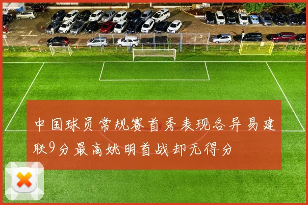 中国球员常规赛首秀表现各异易建联9分最高姚明首战却无得分