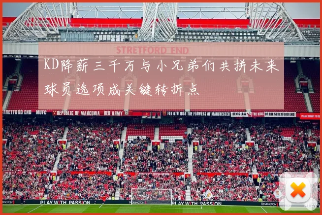 KD降薪三千万与小兄弟们共拼未来球员选项成关键转折点