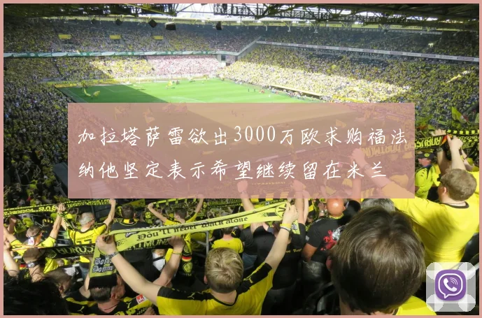 加拉塔萨雷欲出3000万欧求购福法纳他坚定表示希望继续留在米兰