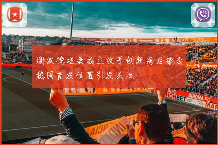 谢泼德逆袭成主攻手创新高后能否稳固首发位置引发关注