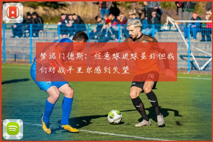 努诺门德斯：任意球进球虽好但我们对战平里尔感到失望
