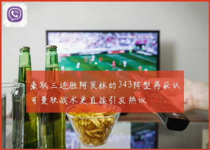 豪取三连胜阿莫林的343阵型再获认可曼联战术更直接引发热议