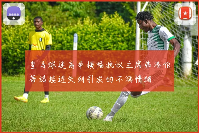 皇马球迷高举横幅抗议主席弗洛伦蒂诺接连失利引发的不满情绪