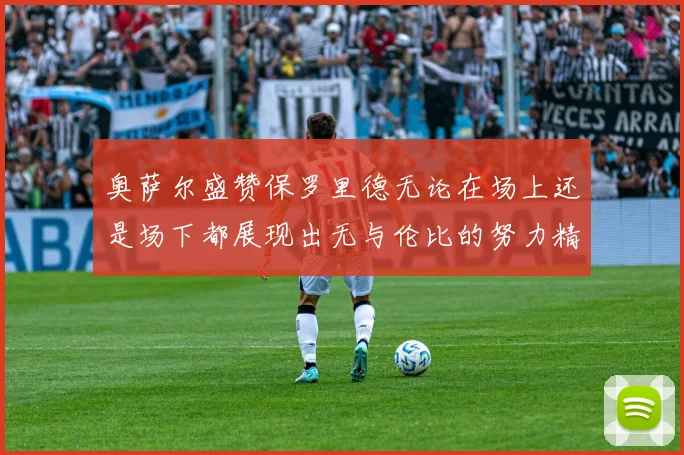 奥萨尔盛赞保罗里德无论在场上还是场下都展现出无与伦比的努力精神
