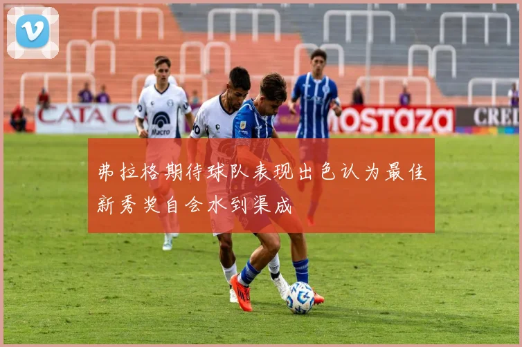 弗拉格期待球队表现出色认为最佳新秀奖自会水到渠成