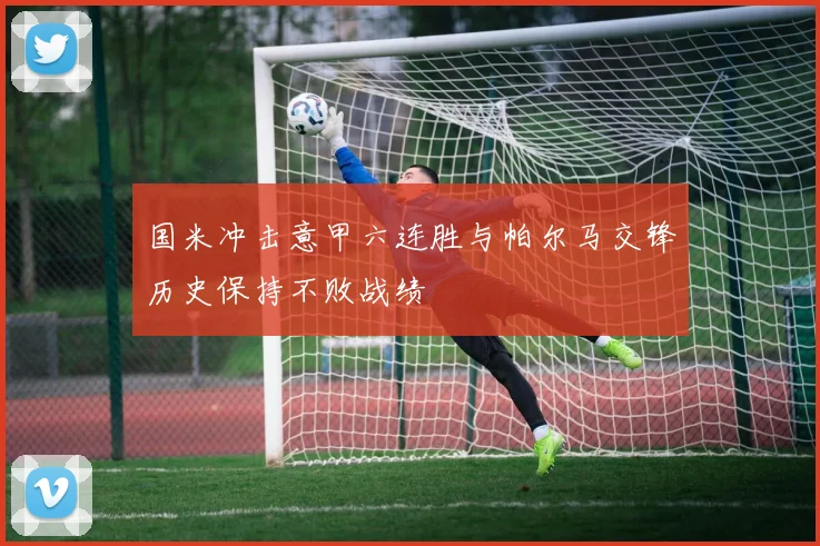 国米冲击意甲六连胜与帕尔马交锋历史保持不败战绩