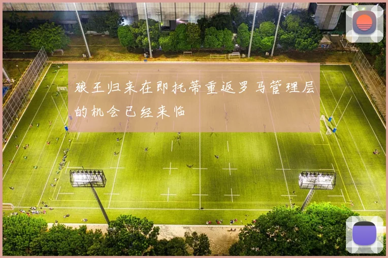 狼王归来在即托蒂重返罗马管理层的机会已经来临