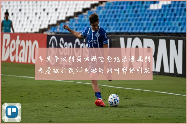 年度争议判罚回顾哈登绝杀遭漏判老詹被扑倒KD关键时刻叫暂停引发热议