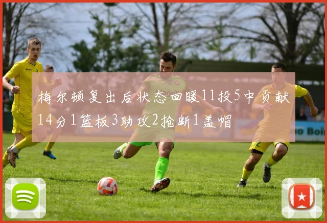 梅尔顿复出后状态回暖11投5中贡献14分1篮板3助攻2抢断1盖帽