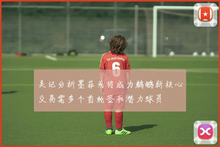 美记分析墨菲或将成为鹈鹕新核心交易需多个首轮签和潜力球员