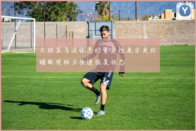 文班亚马谈休息的重要性表示良好睡眠将助力快速恢复状态
